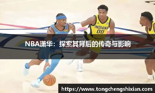 NBA潇华：探索其背后的传奇与影响