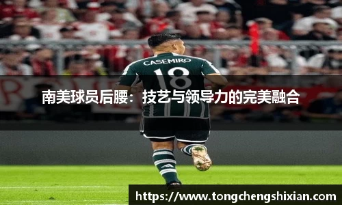 南美球员后腰：技艺与领导力的完美融合