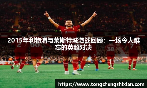 2015年利物浦与莱斯特城激战回顾：一场令人难忘的英超对决