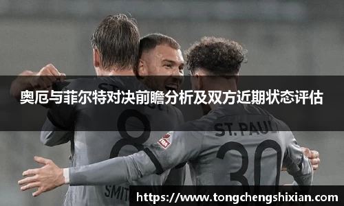 奥厄与菲尔特对决前瞻分析及双方近期状态评估