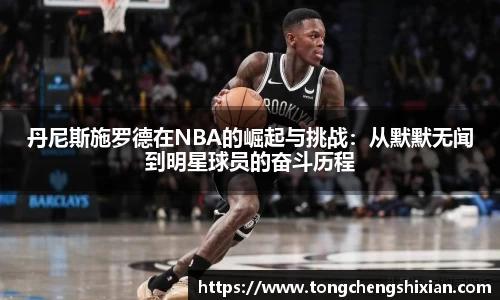 丹尼斯施罗德在NBA的崛起与挑战：从默默无闻到明星球员的奋斗历程
