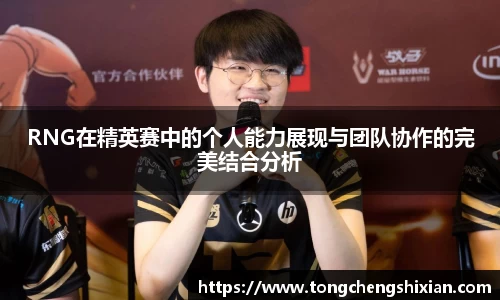 RNG在精英赛中的个人能力展现与团队协作的完美结合分析